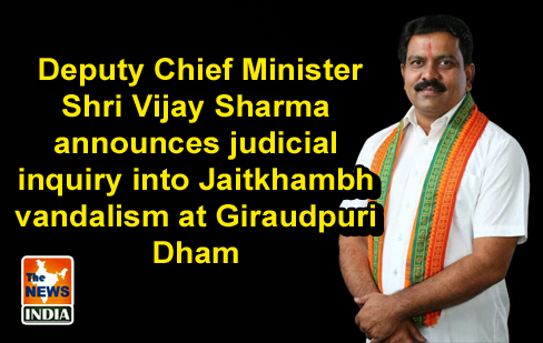  Deputy Chief Minister Shri Vijay Sharma announces judicial inquiry into Jaitkhambh vandalism at Giraudpuri Dham