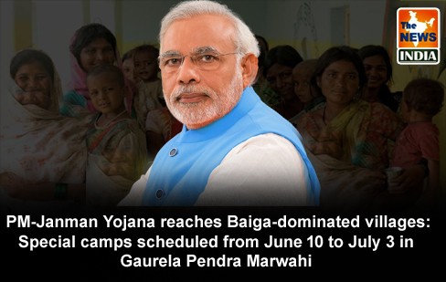  PM-Janman Yojana reaches Baiga-dominated villages: Special camps scheduled from June 10 to July 3 in Gaurela Pendra Marwahi