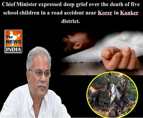 Chief Minister expressed deep grief over the death of five school children in a road accident near Korer in Kanker district.
