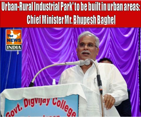 Urban-Rural Industrial Park' to be built in urban areas: Chief Minister Mr. Bhupesh Baghel