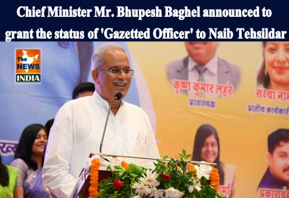 Chief Minister Mr. Bhupesh Baghel announced to grant the status of 'Gazetted Officer' to Naib Tehsildar