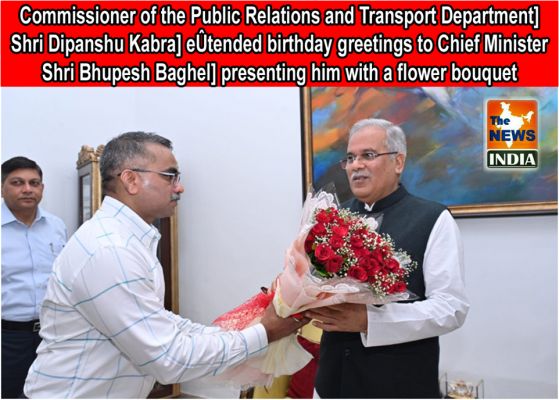 Commissioner of the Public Relations and Transport Department, Shri Dipanshu Kabra, extended birthday greetings to Chief Minister Shri Bhupesh Baghel, presenting him with a flower bouquet