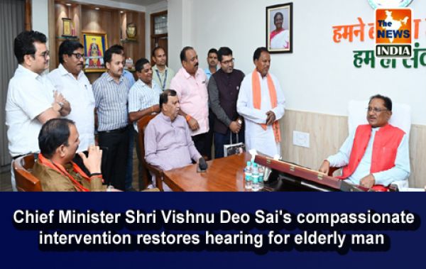  Chief Minister Shri Vishnu Deo Sai's compassionate intervention restores hearing for elderly man