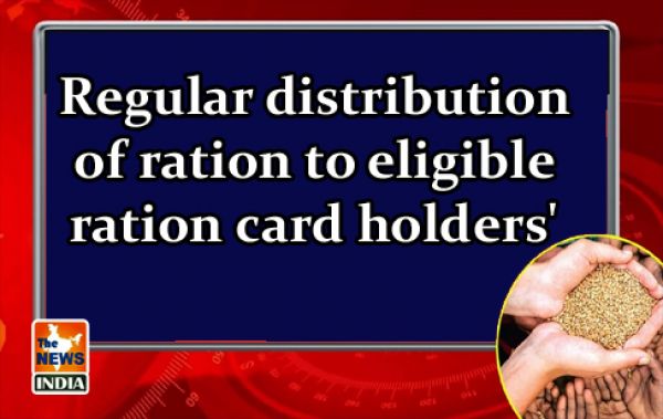 Regular distribution of ration to eligible ration card holders'
