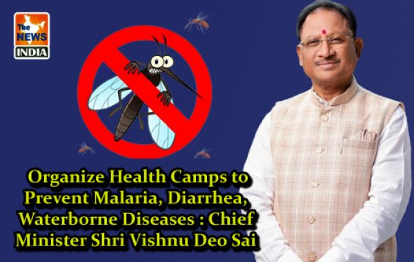  Organize Health Camps to Prevent Malaria, Diarrhea, Waterborne Diseases : Chief Minister Shri Vishnu Deo Sai