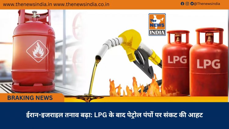 ईरान-इजराइल तनाव बढ़ा: LPG के बाद पेट्रोल पंपों पर संकट की आहट