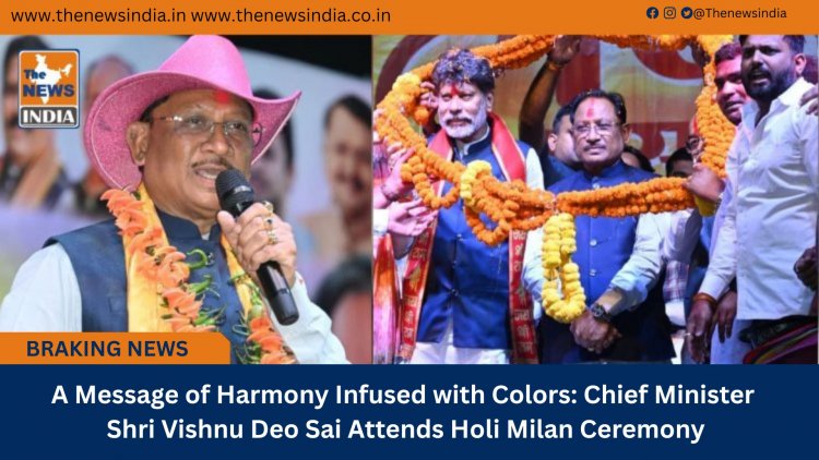 A Message of Harmony Infused with Colors: Chief Minister Shri Vishnu Deo Sai Attends Holi Milan Ceremony
