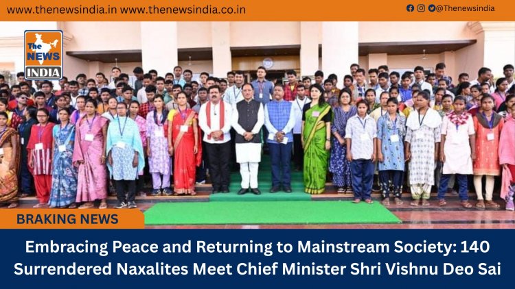 Embracing Peace and Returning to Mainstream Society: 140 Surrendered Naxalites Meet Chief Minister Shri Vishnu Deo Sai