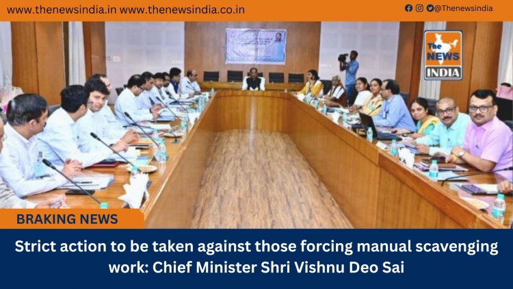 Strict action to be taken against those forcing manual scavenging work: Chief Minister Shri Vishnu Deo Sai