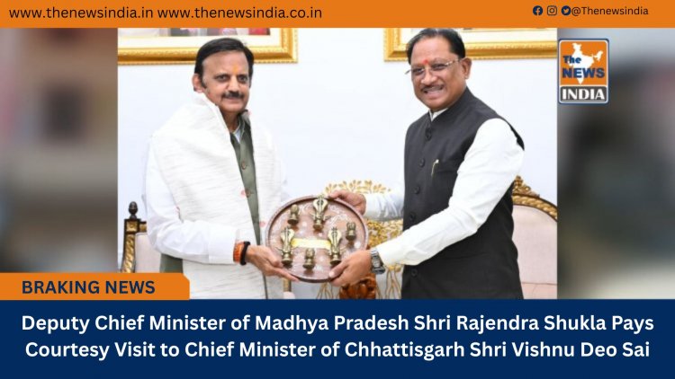 Deputy Chief Minister of Madhya Pradesh Shri Rajendra Shukla Pays Courtesy Visit to Chief Minister of Chhattisgarh Shri Vishnu Deo Sai