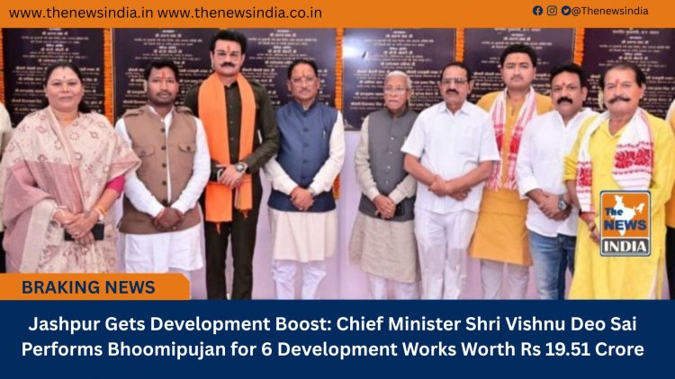Jashpur Gets Development Boost: Chief Minister Shri Vishnu Deo Sai Performs Bhoomipujan for 6 Development Works Worth Rs 19.51 Crore