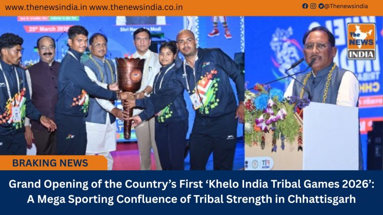 Grand Opening of the Country’s First ‘Khelo India Tribal Games 2026’: A Mega Sporting Confluence of Tribal Strength in Chhattisgarh