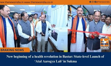 New beginning of a health revolution in Bastar: State-level Launch of ‘Atal Aarogya Lab’ in Sukma