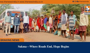 Sukma—Where Roads End, Hope Begins