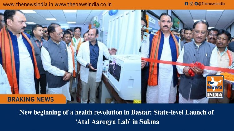 New beginning of a health revolution in Bastar: State-level Launch of ‘Atal Aarogya Lab’ in Sukma