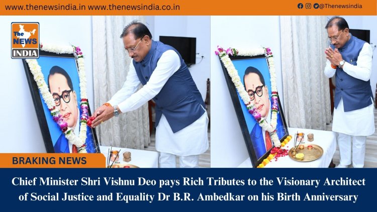 Chief Minister Shri Vishnu Deo pays Rich Tributes to the Visionary Architect of Social Justice and Equality Dr B.R. Ambedkar on his Birth Anniversary