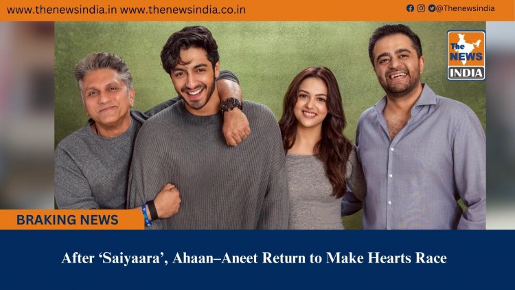 After ‘Saiyaara’, Ahaan–Aneet Return to Make Hearts Race