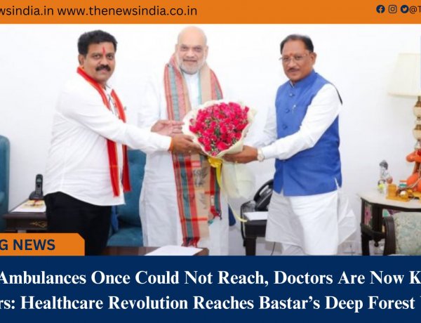 Where Ambulances Once Could Not Reach, Doctors Are Now Knocking on Doors: Healthcare Revolution Reaches Bastar’s Deep Forest Villages