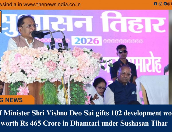 Chief Minister Shri Vishnu Deo Sai gifts 102 development works worth Rs 465 Crore in Dhamtari under Sushasan Tihar