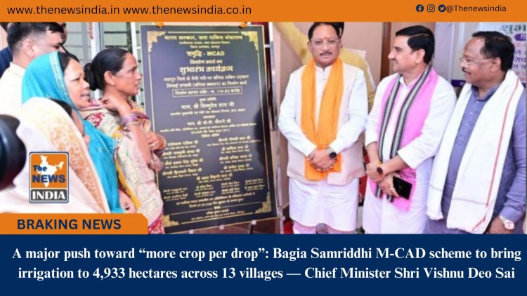 A major push toward “more crop per drop”: Bagia Samriddhi M-CAD scheme to bring irrigation to 4,933 hectares across 13 villages — Chief Minister Shri Vishnu Deo Sai