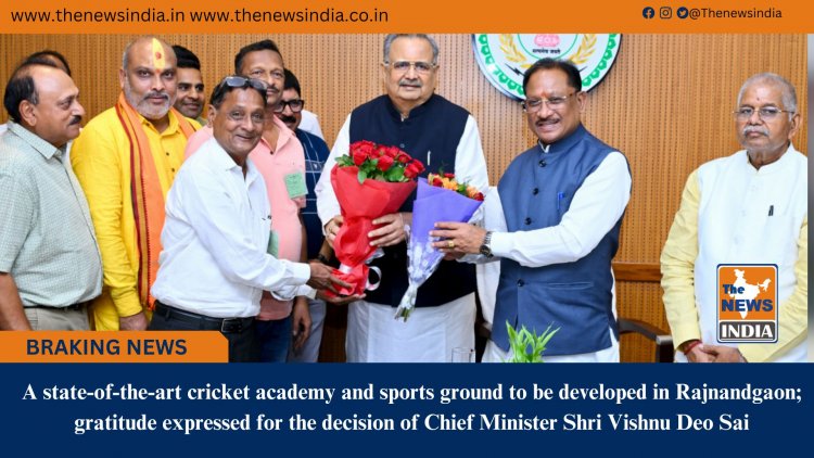A state-of-the-art cricket academy and sports ground to be developed in Rajnandgaon; gratitude expressed for the decision of Chief Minister Shri Vishnu Deo Sai