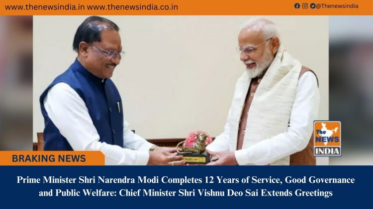 Prime Minister Shri Narendra Modi Completes 12 Years of Service, Good Governance and Public Welfare: Chief Minister Shri Vishnu Deo Sai Extends Greetings