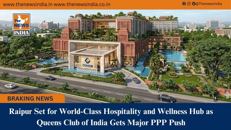 Raipur Set for World-Class Hospitality and Wellness Hub as Queens Club of India Gets Major PPP Push