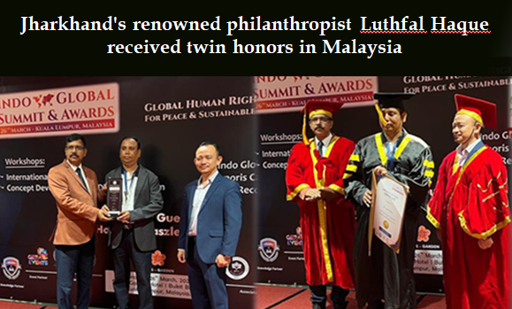 Jharkhand's renowned philanthropist Luthfal Haque received twin honors in Malaysia for his commercial success and outstanding contribution to social service