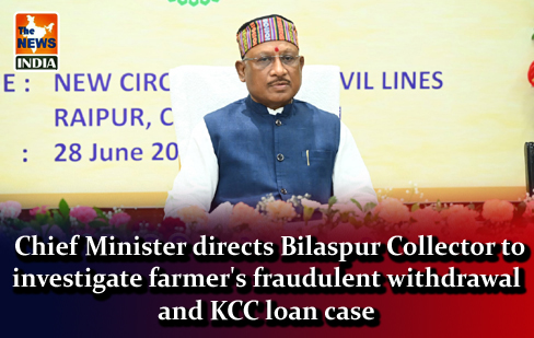  Chief Minister directs Bilaspur Collector to investigate farmer's fraudulent withdrawal and KCC loan case
