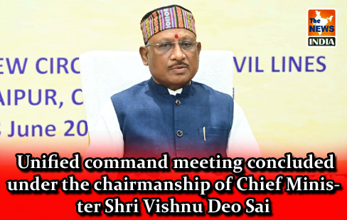  Unified command meeting concluded under the chairmanship of Chief Minister Shri Vishnu Deo Sai