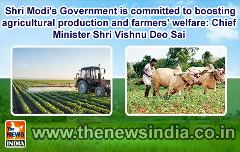  Shri Modi's Government is committed to boosting agricultural production and farmers' welfare: Chief Minister Shri Vishnu Deo Sai