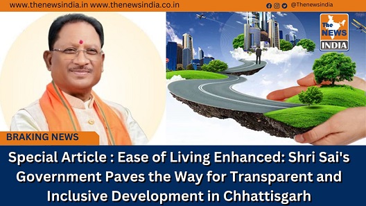 Special Article : Ease of Living Enhanced: Shri Sai's Government Paves the Way for Transparent and Inclusive Development in Chhattisgarh