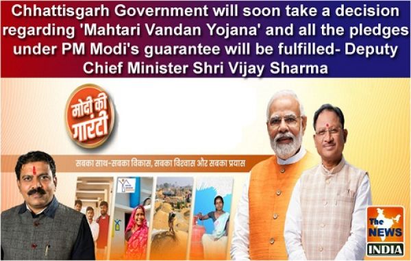  Chhattisgarh Government will soon take a decision regarding 'Mahtari Vandan Yojana' and all the pledges under PM Modi's guarantee will be fulfilled- Deputy Chief Minister Shri Vijay Sharma