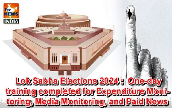   Lok Sabha Elections 2024 :  One-day training completed for Expenditure Monitoring, Media Monitoring, and Paid News Team