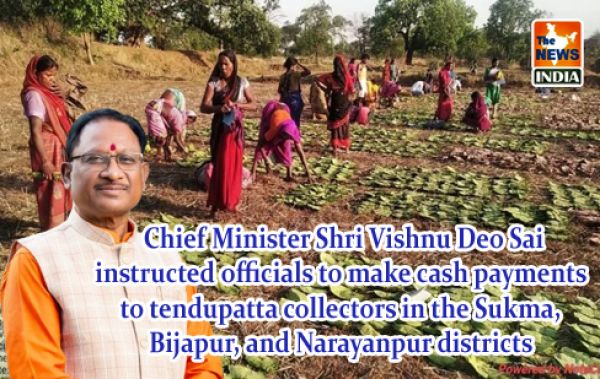  Chief Minister Shri Vishnu Deo Sai instructed officials to make cash payments to tendupatta collectors in the Sukma, Bijapur, and Narayanpur districts