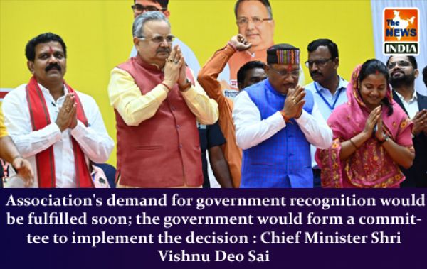  Association's demand for government recognition would be fulfilled soon; the government would form a committee to implement the decision : Chief Minister Shri Vishnu Deo Sai