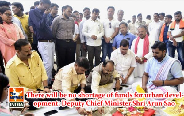  There will be no shortage of funds for urban development: Deputy Chief Minister Shri Arun Sao