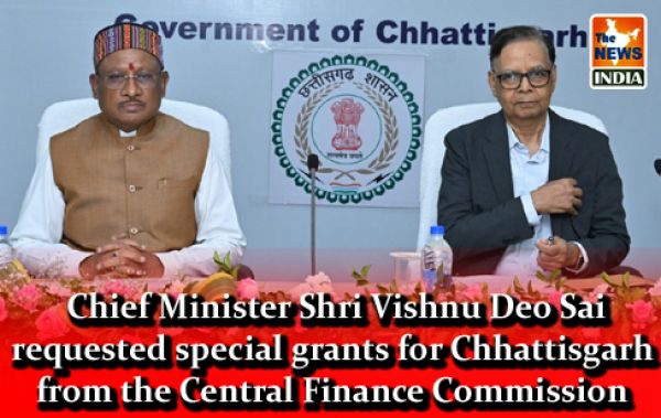  Chief Minister Shri Vishnu Deo Sai requested special grants for Chhattisgarh from the Central Finance Commission