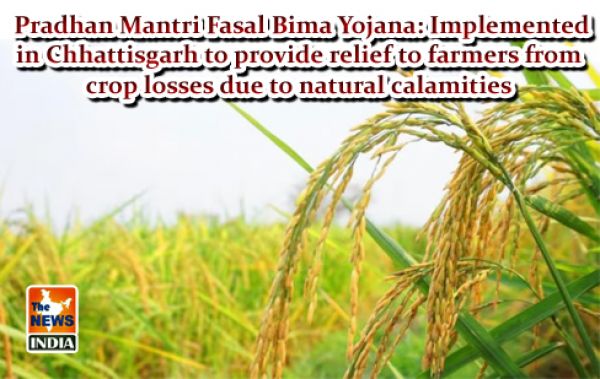  Pradhan Mantri Fasal Bima Yojana: Implemented in Chhattisgarh to provide relief to farmers from crop losses due to natural calamities