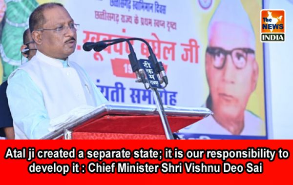  Atal ji created a separate state; it is our responsibility to develop it : Chief Minister Shri Vishnu Deo Sai