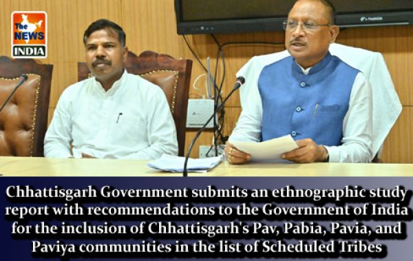 Chhattisgarh Government submits an ethnographic study report with recommendations to the Government of India for the inclusion of Chhattisgarh's Pav, Pabia, Pavia, and Paviya communities in the list of Scheduled Tribes