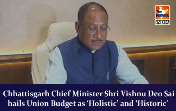  Chhattisgarh Chief Minister Shri Vishnu Deo Sai hails Union Budget as ‘Holistic’ and ‘Historic’