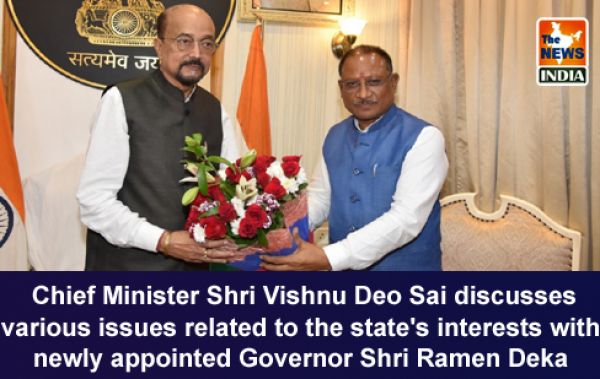  Chief Minister Shri Vishnu Deo Sai discusses various issues related to the state's interests with newly appointed Governor Shri Ramen Deka