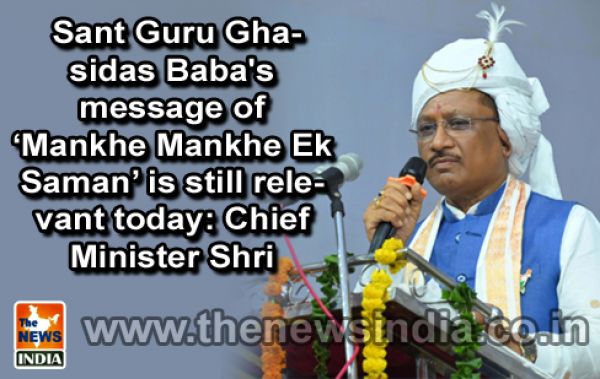  Sant Guru Ghasidas Baba's message of ‘Mankhe Mankhe Ek Saman’ is still relevant today: Chief Minister Shri Vishnu Deo Sai