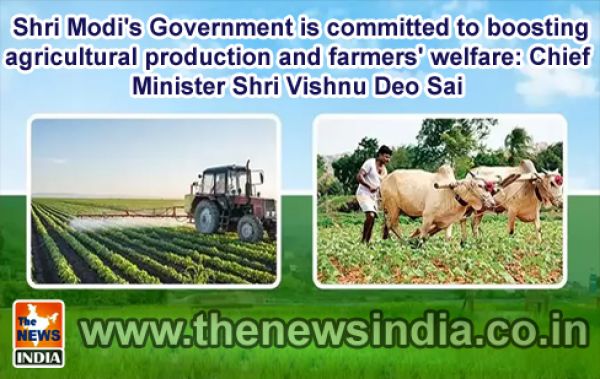  Shri Modi's Government is committed to boosting agricultural production and farmers' welfare: Chief Minister Shri Vishnu Deo Sai