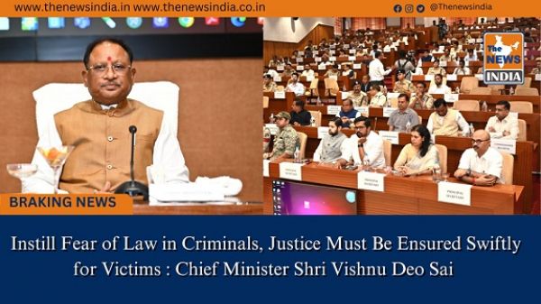  Instill Fear of Law in Criminals, Justice Must Be Ensured Swiftly for Victims : Chief Minister Shri Vishnu Deo Sai