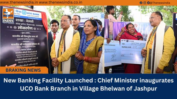 New Banking Facility Launched : Chief Minister inaugurates UCO Bank Branch in Village Bhelwan of Jashpur