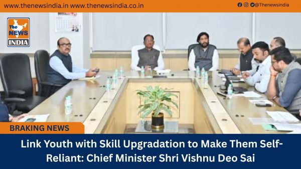  Link Youth with Skill Upgradation to Make Them Self-Reliant: Chief Minister Shri Vishnu Deo Sai